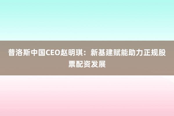 普洛斯中国CEO赵明琪：新基建赋能助力正规股票配资发展