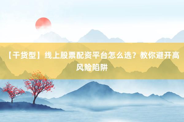 【干货型】线上股票配资平台怎么选？教你避开高风险陷阱