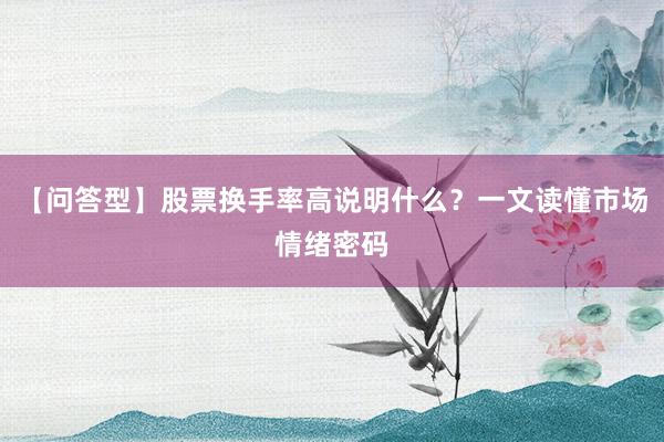 【问答型】股票换手率高说明什么？一文读懂市场情绪密码