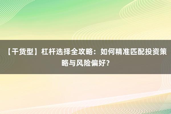 【干货型】杠杆选择全攻略：如何精准匹配投资策略与风险偏好？