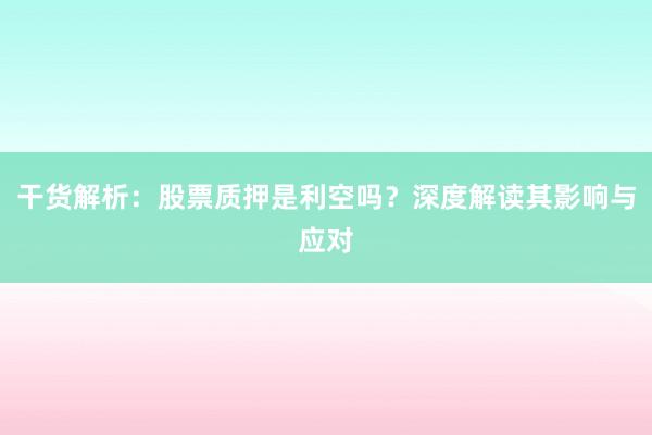 干货解析：股票质押是利空吗？深度解读其影响与应对