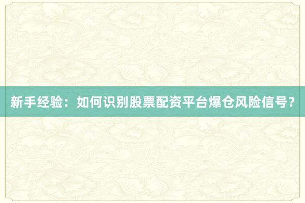 新手经验：如何识别股票配资平台爆仓风险信号？