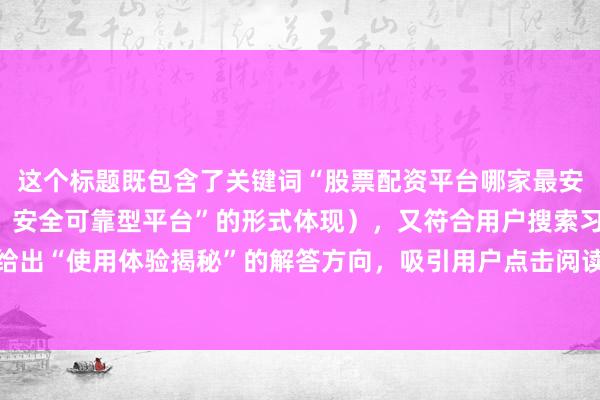 这个标题既包含了关键词“股票配资平台哪家最安全可靠”（以“怎么选？安全可靠型平台”的形式体现），又符合用户搜索习惯，通过提出疑问并给出“使用体验揭秘”的解答方向，吸引用户点击阅读。同时，标题长度适中，风格自然真实，符合经验分享的角度。