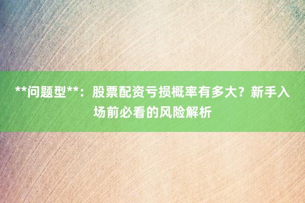 **问题型**：股票配资亏损概率有多大？新手入场前必看的风险解析
