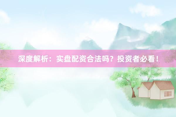 深度解析：实盘配资合法吗？投资者必看！