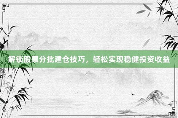 解锁股票分批建仓技巧，轻松实现稳健投资收益