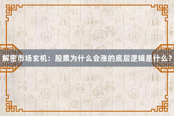 解密市场玄机：股票为什么会涨的底层逻辑是什么？