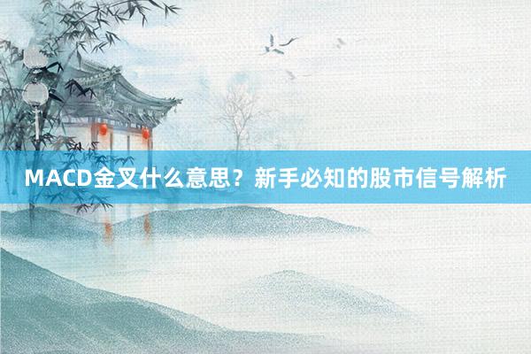 MACD金叉什么意思？新手必知的股市信号解析