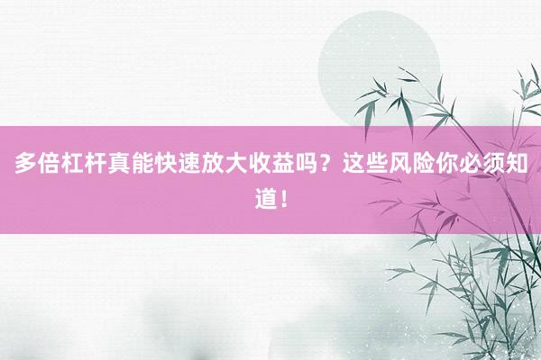 多倍杠杆真能快速放大收益吗？这些风险你必须知道！