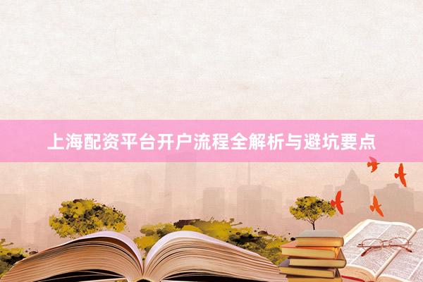上海配资平台开户流程全解析与避坑要点