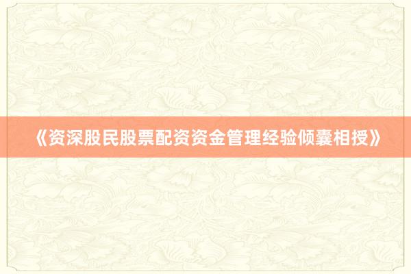 《资深股民股票配资资金管理经验倾囊相授》