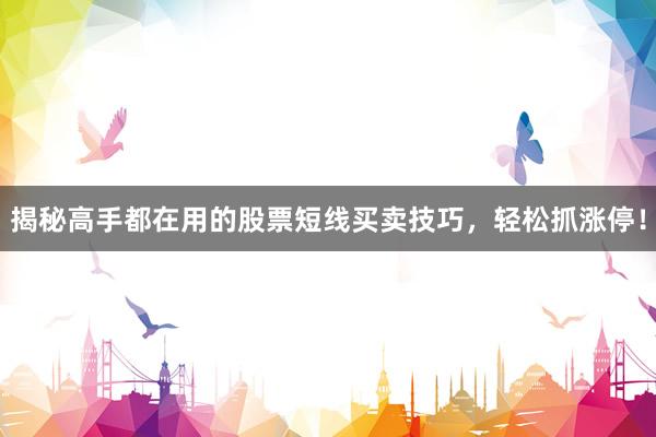 揭秘高手都在用的股票短线买卖技巧，轻松抓涨停！