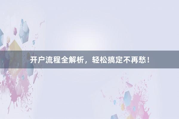 开户流程全解析，轻松搞定不再愁！