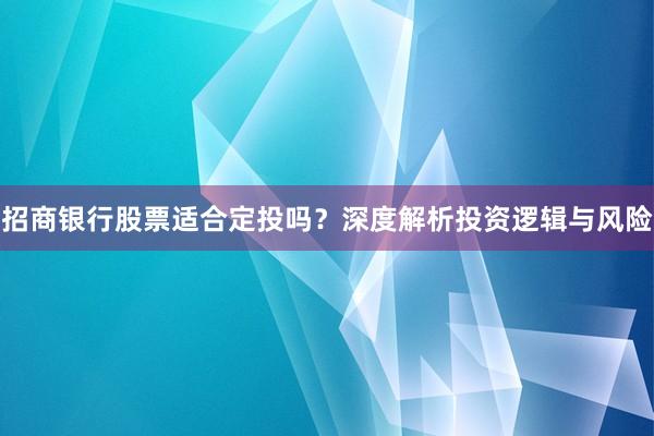 招商银行股票适合定投吗？深度解析投资逻辑与风险