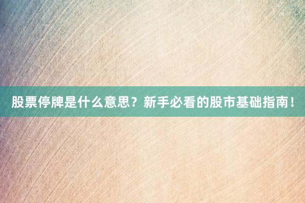 股票停牌是什么意思？新手必看的股市基础指南！
