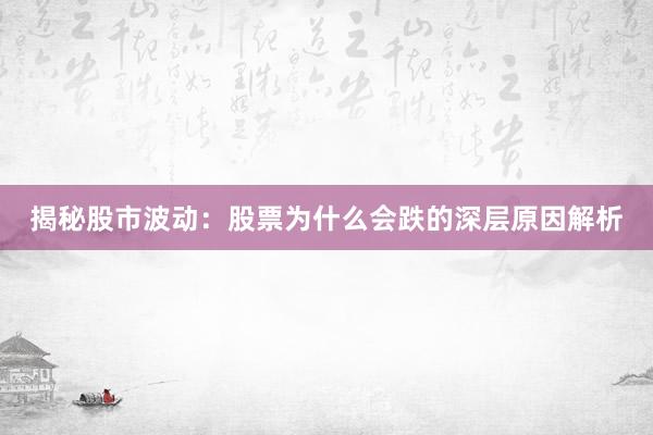 揭秘股市波动：股票为什么会跌的深层原因解析