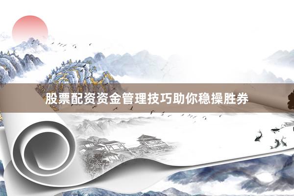 股票配资资金管理技巧助你稳操胜券