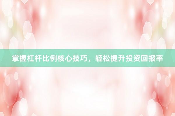 掌握杠杆比例核心技巧，轻松提升投资回报率