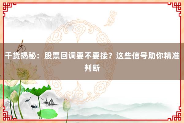 干货揭秘：股票回调要不要接？这些信号助你精准判断