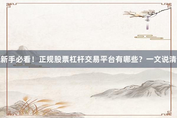 新手必看！正规股票杠杆交易平台有哪些？一文说清