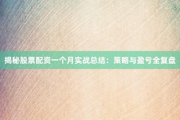 揭秘股票配资一个月实战总结：策略与盈亏全复盘