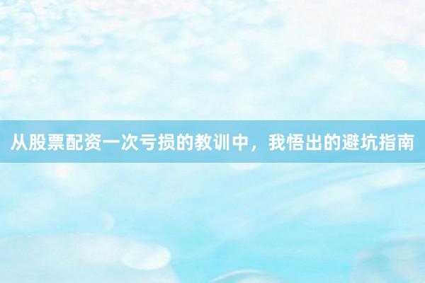 从股票配资一次亏损的教训中，我悟出的避坑指南