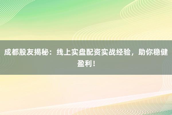 成都股友揭秘：线上实盘配资实战经验，助你稳健盈利！
