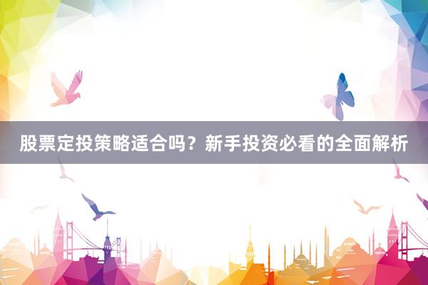 股票定投策略适合吗？新手投资必看的全面解析