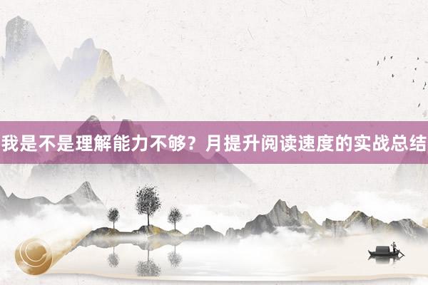 我是不是理解能力不够？月提升阅读速度的实战总结