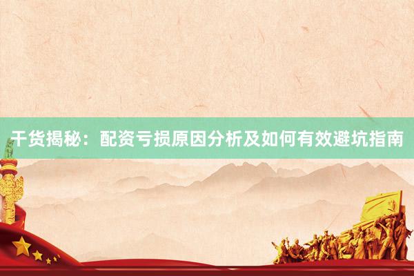 干货揭秘：配资亏损原因分析及如何有效避坑指南