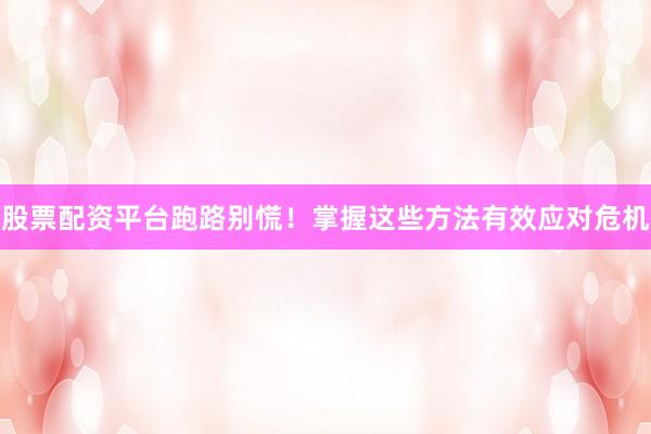 股票配资平台跑路别慌！掌握这些方法有效应对危机