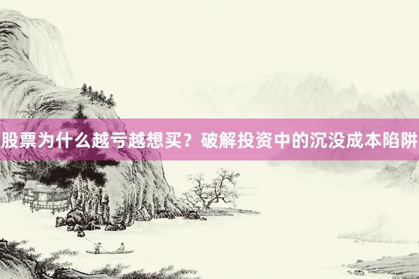 股票为什么越亏越想买？破解投资中的沉没成本陷阱