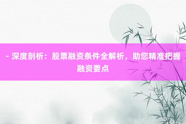 - 深度剖析：股票融资条件全解析，助您精准把握融资要点