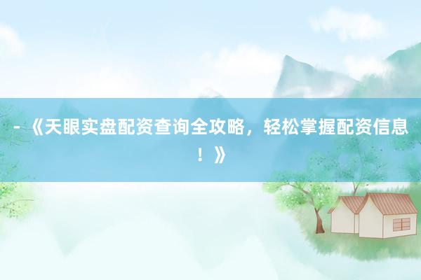 - 《天眼实盘配资查询全攻略，轻松掌握配资信息！》