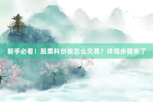 新手必看！股票科创板怎么交易？详细步骤来了