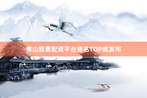 佛山股票配资平台排名TOP威发布