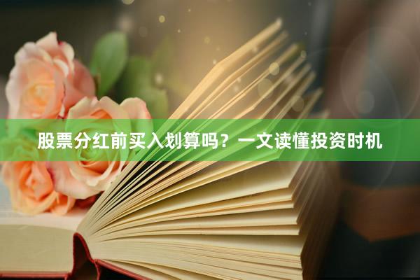 股票分红前买入划算吗？一文读懂投资时机