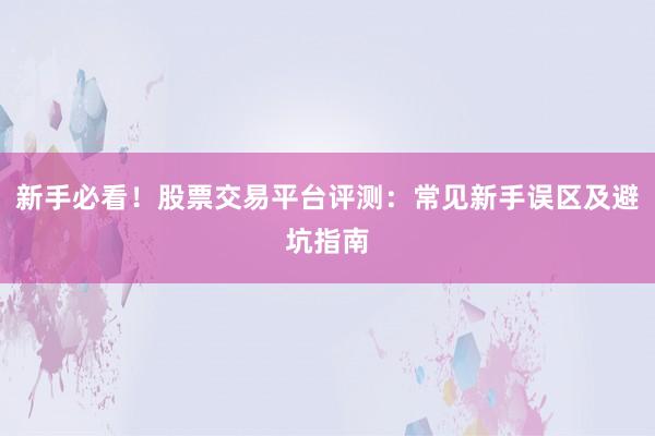新手必看！股票交易平台评测：常见新手误区及避坑指南
