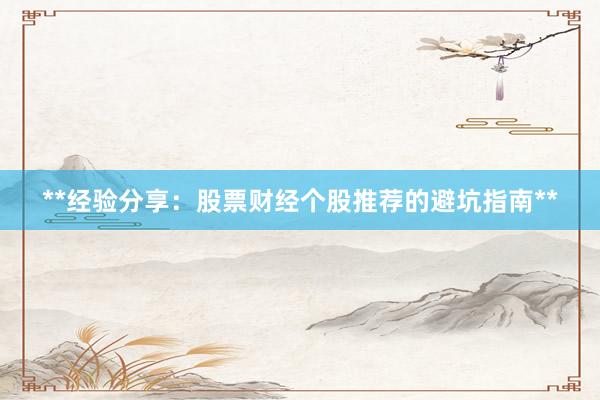 **经验分享：股票财经个股推荐的避坑指南**