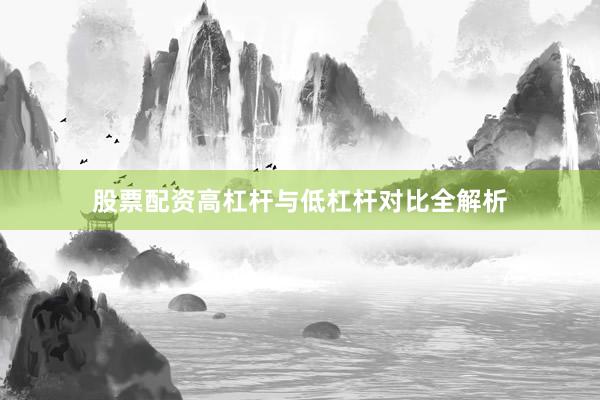 股票配资高杠杆与低杠杆对比全解析