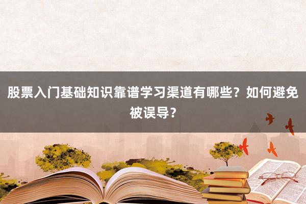 股票入门基础知识靠谱学习渠道有哪些?如何避免被误导?