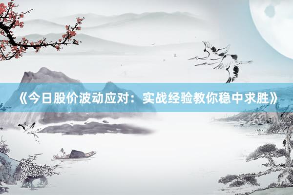 《今日股价波动应对：实战经验教你稳中求胜》