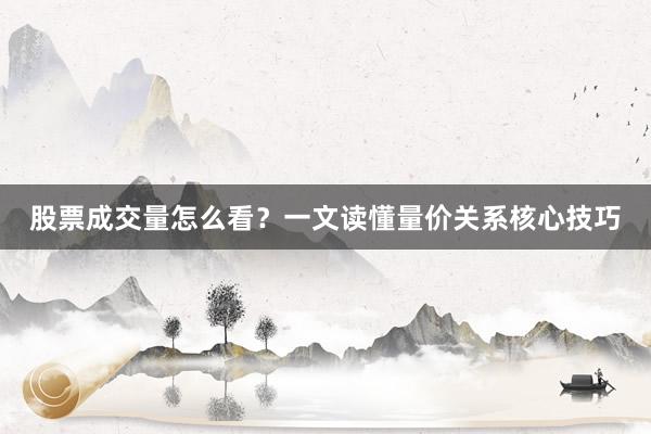 股票成交量怎么看？一文读懂量价关系核心技巧