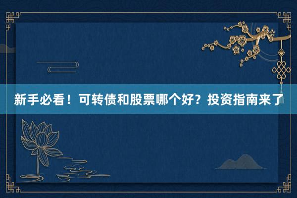 新手必看！可转债和股票哪个好？投资指南来了