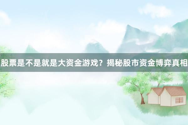 股票是不是就是大资金游戏?揭秘股市资金博弈真相