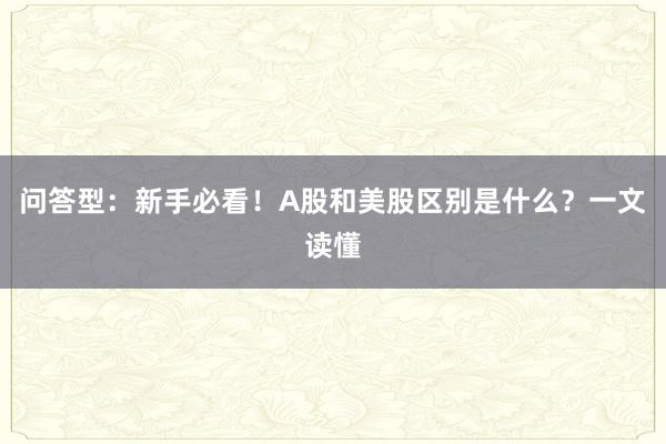 问答型：新手必看！A股和美股区别是什么？一文读懂