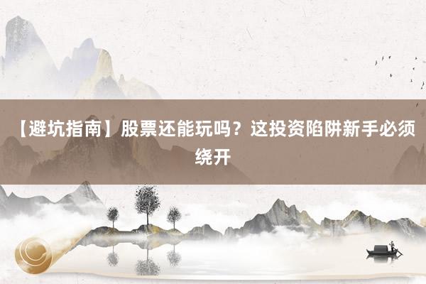 【避坑指南】股票还能玩吗？这投资陷阱新手必须绕开