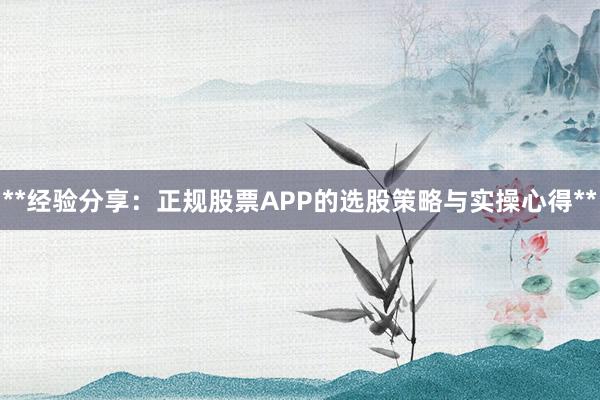 **经验分享：正规股票APP的选股策略与实操心得**