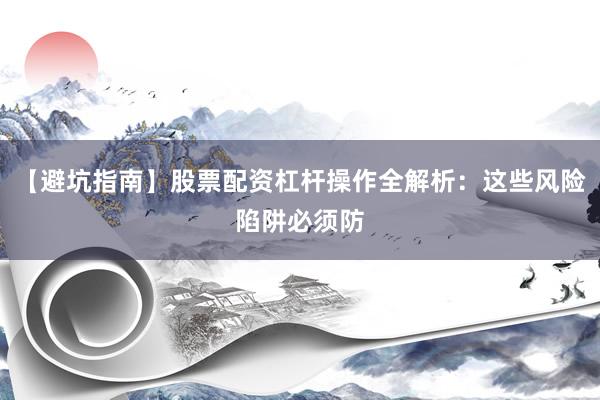 【避坑指南】股票配资杠杆操作全解析：这些风险陷阱必须防