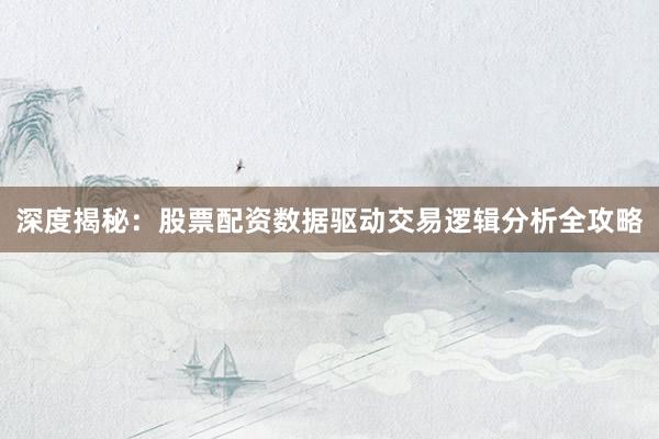 深度揭秘：股票配资数据驱动交易逻辑分析全攻略